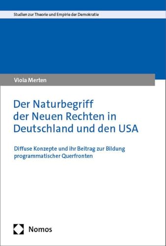 Der Naturbegriff der Neuen Rechten in Deutschland und den USA: Diffuse Konzepte und ihr Beitrag zur Bildung programmatischer Querfronten (Studien zur Theorie und Empirie der Demokratie) von Nomos