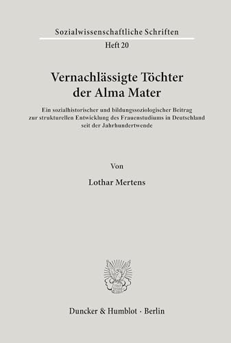 Vernachlässigte Töchter der Alma Mater.: Ein sozialhistorischer und bildungssoziologischer Beitrag zur strukturellen Entwicklung des Frauenstudiums in ... (Sozialwissenschaftliche Schriften, Band 20) von Duncker & Humblot