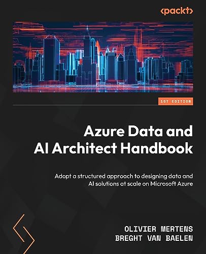 Azure Data and AI Architect Handbook: Adopt a structured approach to designing data and AI solutions at scale on Microsoft Azure von Packt Publishing