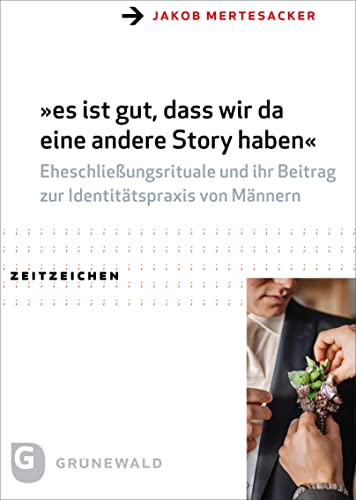 "es ist gut, dass wir da eine andere Story haben": Eheschließungsrituale und ihr Beitrag zur Identitätspraxis von Männern von Matthias-Grünewald-Verlag