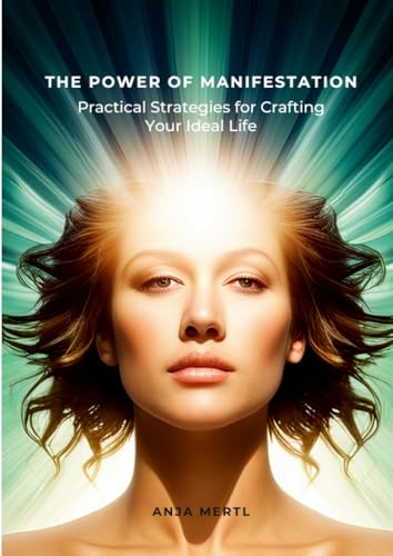 The Power of Manifestation: Practical Strategies for Crafting Your Ideal Life