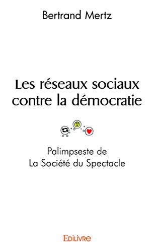 Les réseaux sociaux contre la démocratie - Palimpseste de La Société du Spectacle von Edilivre