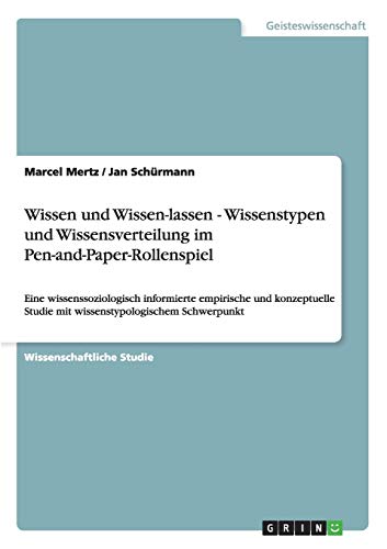 Wissen und Wissen-lassen - Wissenstypen und Wissensverteilung im Pen-and-Paper-Rollenspiel: Eine wissenssoziologisch informierte empirische und konzeptuelle Studie mit wissenstypologischem Schwerpunkt Wissen und Wissen-lassen - Wissenstypen und Wissensverteilung im Pen-and-Paper-Rollenspiel: Eine wissenssoziologisch informierte empirische und konzeptuelle Studie mit wissenstypologischem Schwerpunkt