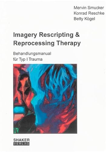 Imagery Rescripting & Reprocessing Therapy: Behandlungsmanual für Typ I Trauma (Berichte aus der Psychologie)