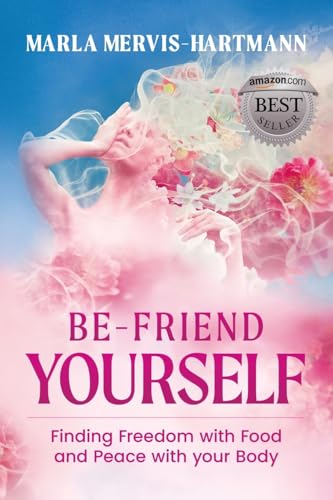 BE-Friend Yourself: Finding Freedom with Food and Peace with Your Body