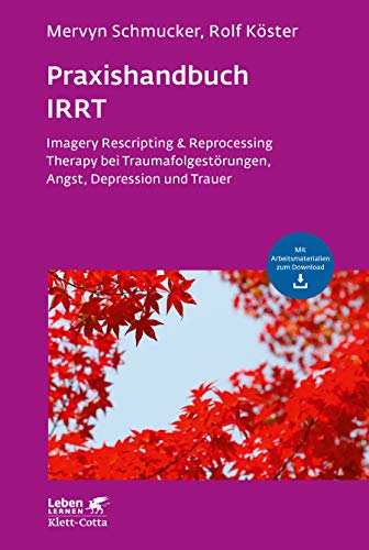 Praxishandbuch IRRT (Leben Lernen, Bd. 269): Imagery Rescripting & Reprocessing Therapy bei Traumafolgestörungen, Angst, Depression und Trauer