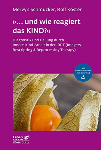 »... und wie reagiert das KIND?« (Leben Lernen, Bd. 305): Diagnostik und Heilung durch Innere-Kind-Arbeit in der IRRT (Imagery Rescripting & Reprocessing Therapy) von Klett-Cotta Verlag