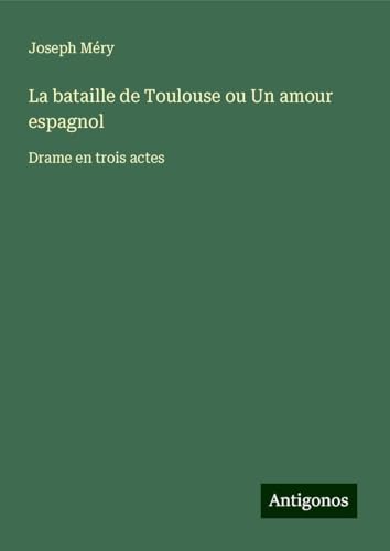 La bataille de Toulouse ou Un amour espagnol: Drame en trois actes La bataille de Toulouse ou Un amour espagnol: Drame en trois actes von Antigonos Verlag