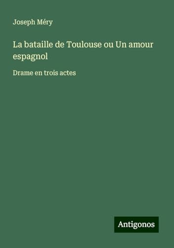 La bataille de Toulouse ou Un amour espagnol: Drame en trois actes La bataille de Toulouse ou Un amour espagnol: Drame en trois actes von Antigonos Verlag