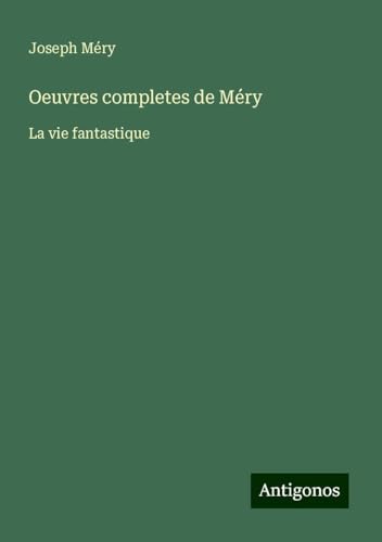 Oeuvres completes de Méry: La vie fantastique Oeuvres completes de Méry: La vie fantastique von Antigonos Verlag
