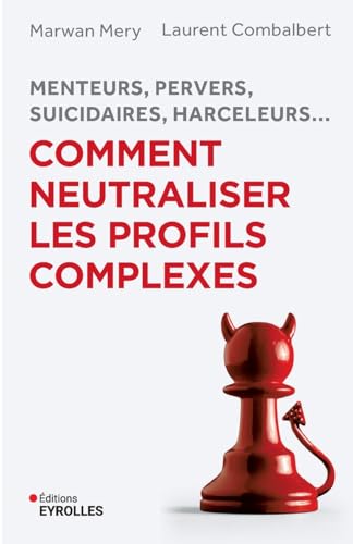 Menteurs, pervers, suicidaires, harceleurs... Comment neutraliser les profils complexes: Menteurs, pervers, suicidaires, harceleurs... Menteurs, pervers, suicidaires, harceleurs... Comment neutraliser les profils complexes: Menteurs, pervers, suicidaires, harceleurs...