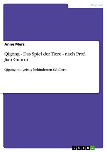 Qigong - Das Spiel der Tiere - nach Prof. Jiao Guorui: Qigong mit geistig behinderten Schülern Qigong - Das Spiel der Tiere - nach Prof. Jiao Guorui: Qigong mit geistig behinderten Schülern von GRIN Verlag