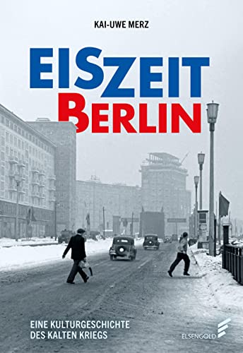 Eiszeit Berlin: Eine Kulturgeschichte des Kalten Krieges