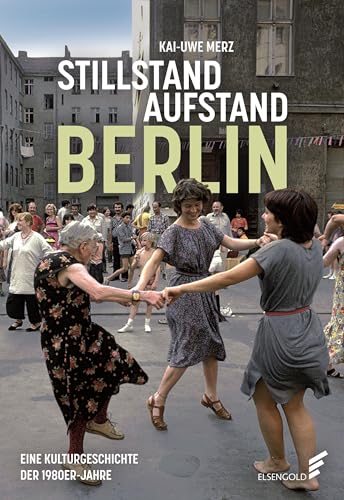 Stillstand Aufstand Berlin: Eine Kulturgeschichte der 1980er-Jahre von Elsengold