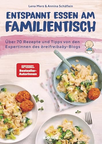 Entspannt essen am Familientisch: Einmal kochen, alle satt und glücklich - Das Kochbuch für Familien mit Kleinkind(ern) ab 1 Jahr - Über 70 Rezepte und Tipps von den breifreibaby-Expertinnen von Suedwest Verlag