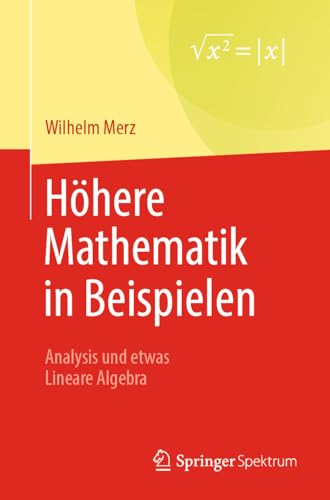 Höhere Mathematik in Beispielen: Analysis und etwas Lineare Algebra Höhere Mathematik in Beispielen: Analysis und etwas Lineare Algebra