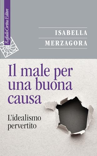 Il male per una buona causa. L'idealismo pervertito (Saggi) von Raffaello Cortina Editore