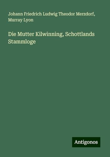 Die Mutter Kilwinning, Schottlands Stammloge von Antigonos Verlag