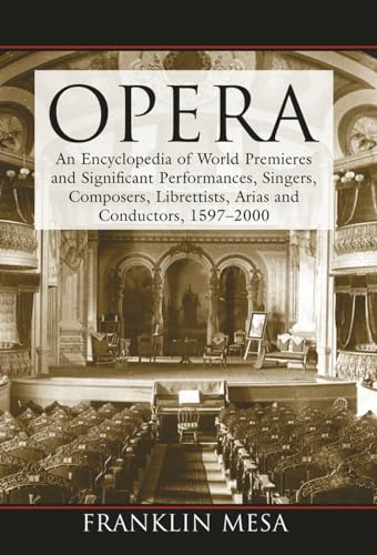 Opera: An Encyclopedia of World Premieres and Significant Performances, Singers, Composers, Librettists, Arias and Conductors, 1597-2000 Opera: An Encyclopedia of World Premieres and Significant Performances, Singers, Composers, Librettists, Arias and Conductors, 1597-2000