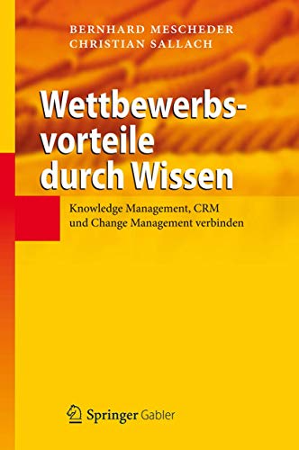 Wettbewerbsvorteile durch Wissen: Knowledge Management, CRM und Change Management verbinden von Springer