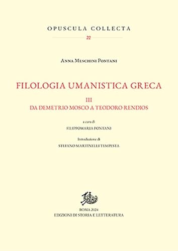 Filologia umanistica greca. Da Demetrio Mosco a Teodoro Rendios (Vol. 3) (Opuscula Collecta) von Edizioni di Storia e Letteratura