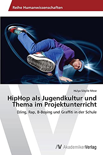 HipHop als Jugendkultur und Thema im Projektunterricht: DJing, Rap, B-Boying und Graffiti in der Schule von AV Akademikerverlag