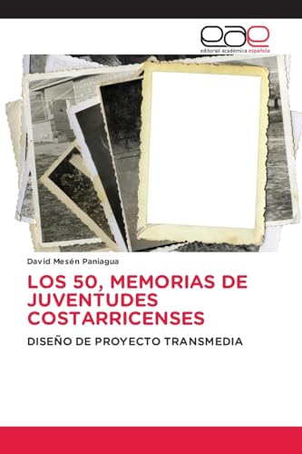 LOS 50, MEMORIAS DE JUVENTUDES COSTARRICENSES: DISEÑO DE PROYECTO TRANSMEDIA von Editorial Académica Española