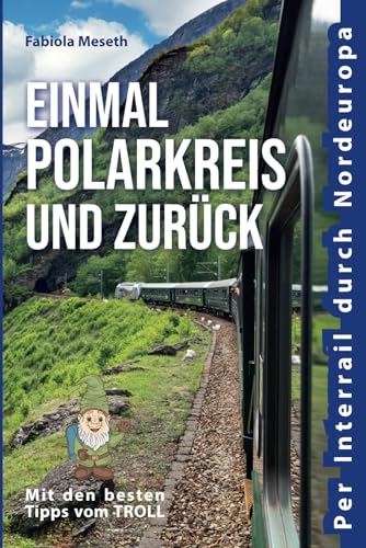 Einmal Polarkreis und zurück: Per Interrail durch Nordeuropa | Reisebericht mit den besten Travel-Hacks für deine Reiseplanung per Bahn, Zug und Fähre durch Skandinavien von Anostomus Verlag