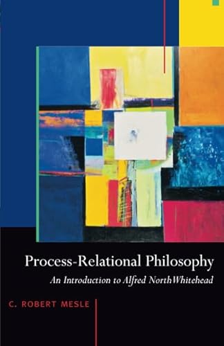 Process-Relational Philosophy: An Introduction to Alfred North Whitehead Process-Relational Philosophy: An Introduction to Alfred North Whitehead