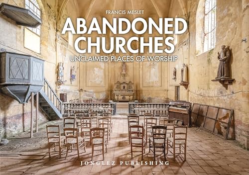 Abandoned Churches: Unclaimed Places of Worship (Jonglez Photo Books)