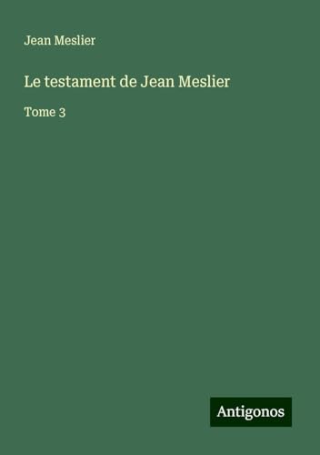 Le testament de Jean Meslier: Tome 3 von Antigonos Verlag