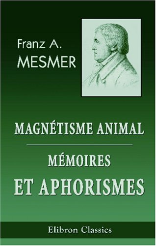 Magnétisme animal. Mémoires et aphorismes de Mesmer: Suivi des procédés de d'Eslon. ...Avec des notes par J.-J.-A. Ricard von Adamant Media Corporation
