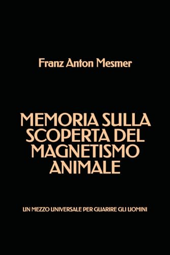 Memoria sulla scoperta del Magnetismo Animale: Un mezzo universale per guarire gli uomini von Independently published