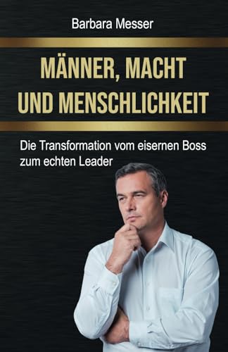 Männer, Macht und Menschlichkeit: Die Transformation vom eisernen Boss zum echten Leader
