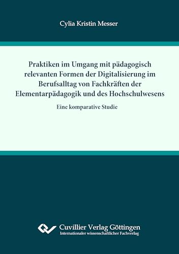 Praktiken im Umgang mit pädagogisch relevanten Formern der Digitalisierung im Berufsalltag von Fachkräften der Elementarpädagogik und des Hochschulwesens: Eine komparative Studie Praktiken im Umgang mit pädagogisch relevanten Formern der Digitalisierung im Berufsalltag von Fachkräften der Elementarpädagogik und des Hochschulwesens: Eine komparative Studie von Cuvillier Verlag