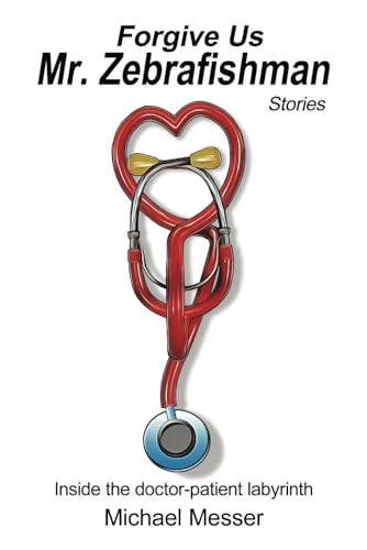 Forgive Us, Mr. Zebrafishman: Stories from Inside the Doctor-Patient Labyrinth von M.Messer
