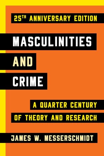 Masculinities and Crime -- 25th Anniversary Edition: A Quarter Century of Theory and Research Masculinities and Crime -- 25th Anniversary Edition: A Quarter Century of Theory and Research
