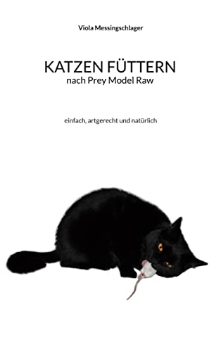 Katzen füttern nach Prey Model Raw: einfach, artgerecht und natürlich von Books on Demand GmbH