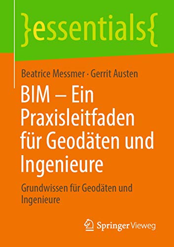 BIM – Ein Praxisleitfaden für Geodäten und Ingenieure: Grundwissen für Geodäten und Ingenieure (essentials) von Springer Vieweg