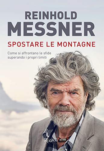 Spostare le montagne. Come si affrontano le sfide superando i propri limiti. Ediz. a colori (Rizzoli Illustrati)