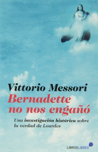Bernadette no nos engaño : Una investigación histótica sobre la verdad de Lourdes: Una investigación histórica sobre la verdad de Lourdes Bernadette no nos engaño : Una investigación histótica sobre la verdad de Lourdes: Una investigación histórica sobre la verdad de Lourdes