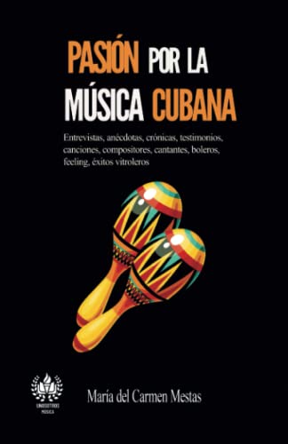 Pasión por la música cubana: Entrevistas, anécdotas, crónicas, testimonios, canciones, compositores, cantantes, boleros, feeling, éxitos vitroleros