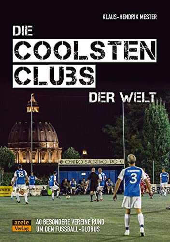 Die coolsten Clubs der Welt: 40 besondere Vereine rund um den Fußball-Globus von arete Verlag