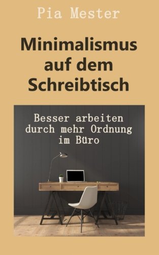 Minimalismus auf dem Schreibtisch: Besser arbeiten durch mehr Ordnung im Büro von CreateSpace Independent Publishing Platform