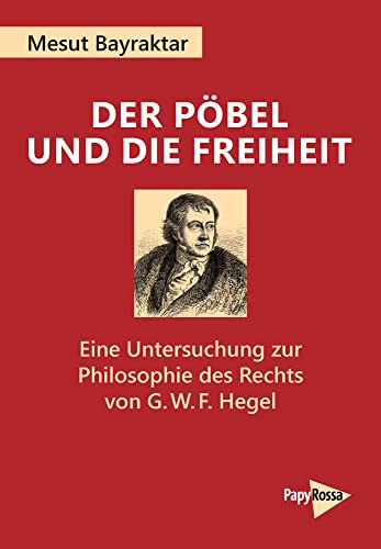 Der Pöbel und die Freiheit: Eine Untersuchung zur Philosophie des Rechts von G. W. F. Hegel (PapyRossa Hochschulschriften)