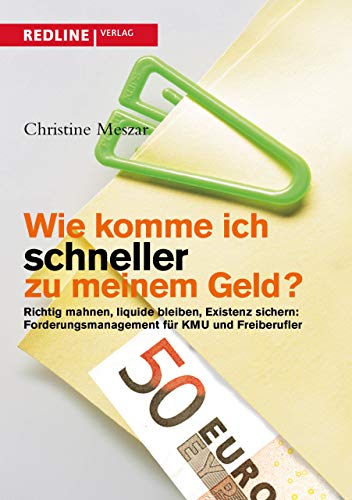 Wie komme ich schneller zu meinem Geld?: Richtig Mahnen, Liquide Bleiben, Existenz Sichern: Forderungsmanagement Für Kmu Und Freiberufler von Redline Verlag