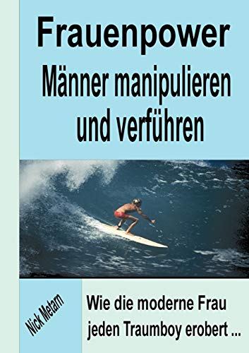 Frauenpower - Männer manipulieren und verführen: Wie die moderne Frau jeden Traumboy erobert... von Books on Demand GmbH