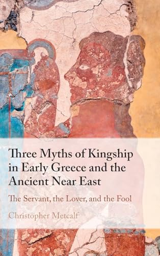 Three Myths of Kingship in Early Greece and the Ancient Near East: The Servant, the Lover, and the Fool Three Myths of Kingship in Early Greece and the Ancient Near East: The Servant, the Lover, and the Fool von Cambridge University Press