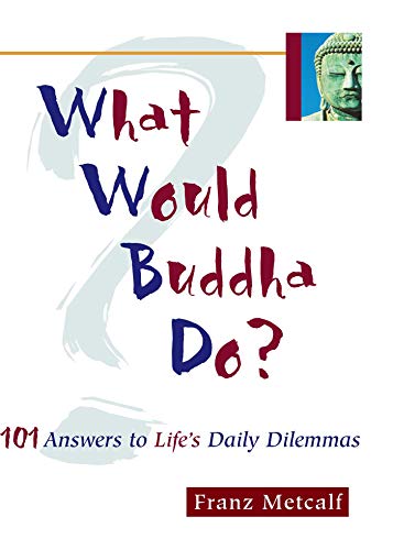 What Would Buddha Do?: 101 Answers to Life's Daily Dilemmas: 101 Answers to Life's Dilemmas