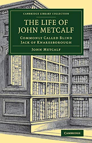 The Life of John Metcalf: Commonly Called Blind Jack of Knaresborough (Cambridge Library Collection: Technology)